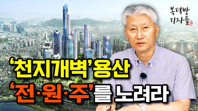 천지개벽 용산, 전·원·주를 노려라[복덕방기자들]
