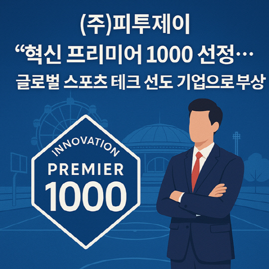 ㈜피투제이, `혁신 프리미어 1000` 선정… 글로벌 스포츠 테크 선도 기업으로 부상