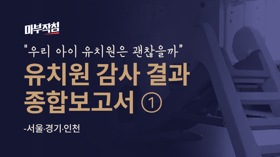 [마부작침] 우리 아이 유치원은 괜찮을까 유치원 감사 종합보고서 ① - 서울·경기·인천