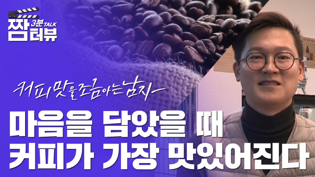 [영상][짬터뷰] 커피맛을 조금 아는 남자 대표 김태환 / 만드는 사람의 마음이 담길 때 커피가 가장 맛있어진다.