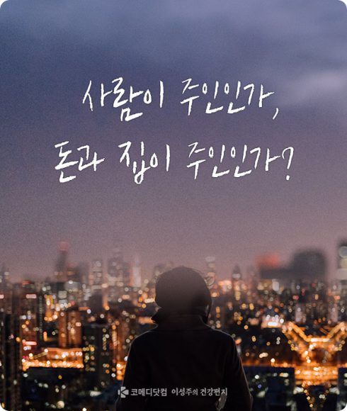 [이성주의 건강편지]사람이 주인인가, 돈과 집이 주인인가?