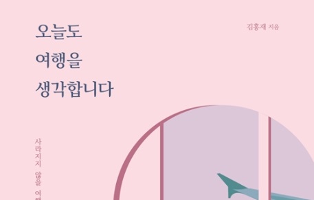 [책 속 명문장] 사라지지 않을 여행의 즐거움에 대하여 『오늘도 여행을 생각합니다』