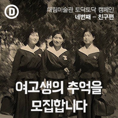 대림미술관 여고시절 추억의 주인공을 모집합니다
