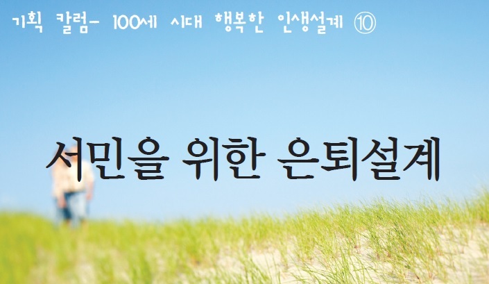 [100세 시대 행복한 인생설계] 서민을 위한 은퇴설계