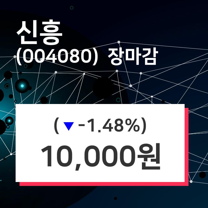 (7일마감증시) 신흥 주가 10000원으로 장 마감