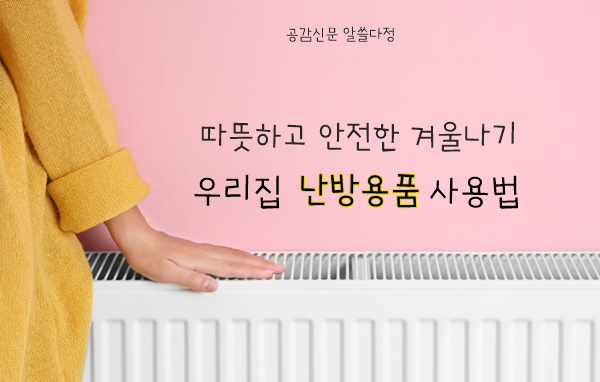 [공감신문 알쓸다정] 따뜻하고 안전한 겨울나기...우리집 난방용품 사용법