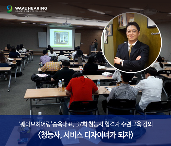 웨이브히어링 송 욱 대표, “영향력 있는 청능사 이제는 <보청기 서비스 디자이너>”