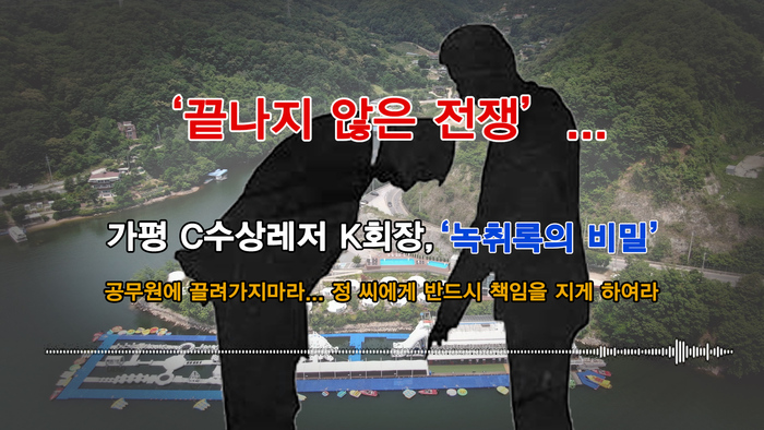 ‘끝나지 않은 전쟁’... 가평 C수상레저 K회장, ‘녹취록의 비밀’
