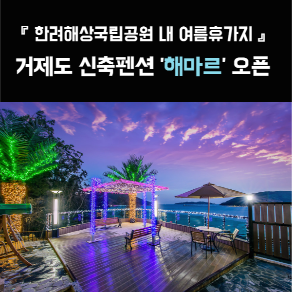 [카드뉴스] 한려해상국립공원 내 여름휴가지, 거제도 신축펜션 해마르 오픈
