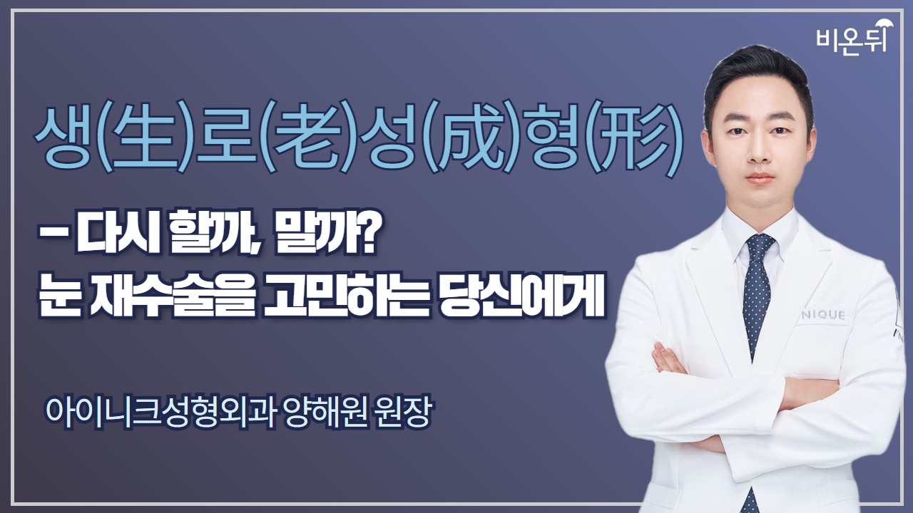 [성형외과 라이브] 생(生)로(老)성(成)형(形)의 비밀 - 다시 할까, 말까? 눈 재수술을 고민하는 당신에게 (아이니크성형외과 양해원 원장)