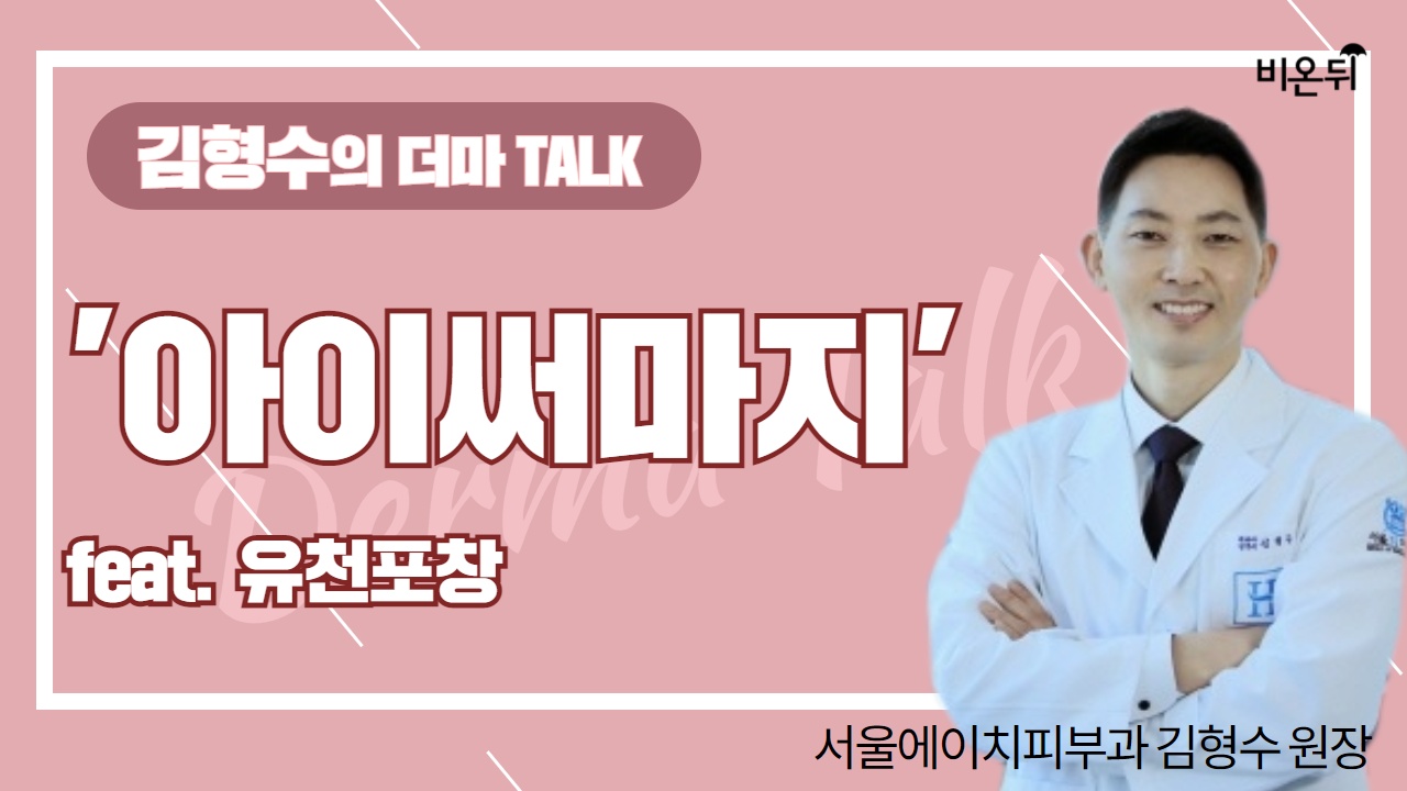 [피부과라이브] ‘아이써마지’ feat. 유천포창 (서울에이치피부과 김형수 원장)