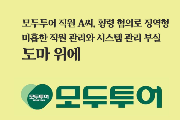 모두투어 직원 A씨, 횡령 혐의로 징역형...미흡한 직원 관리와 시스템 관리 부실 도마 위에