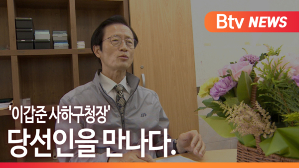 [B tv 부산뉴스] '이갑준 사하구청장' 당선인을 만나다.