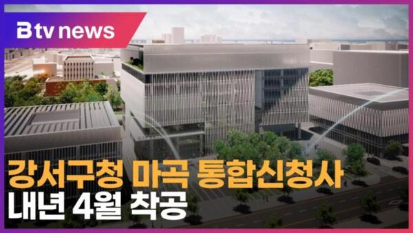 [B tv 서울뉴스] 강서구청 마곡 통합신청사, 내년 4월 착공