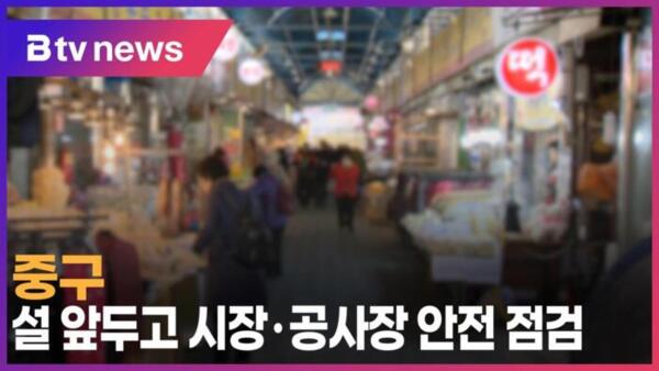 [B tv 서울뉴스] 중구, 설 앞두고 시장 ·공사장 안전 점검