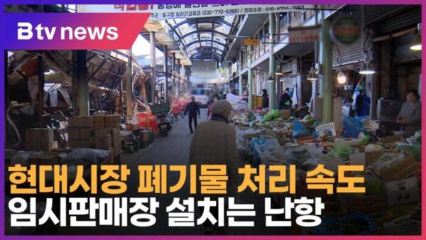 [B tv 인천뉴스] 현대시장 폐기물 처리 속도… 임시판매장 설치는 난항
