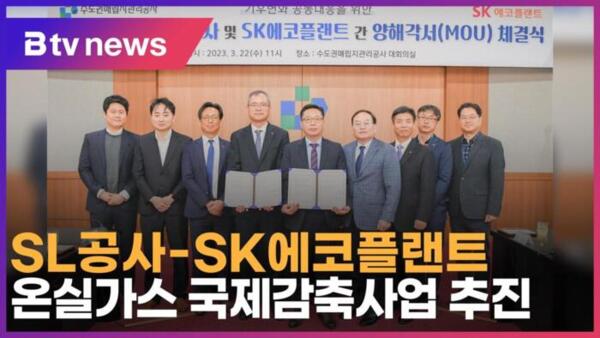 [B tv 인천뉴스] SL공사-SK에코플랜트, 온실가스 국제감축사업 추진