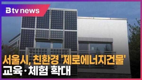 [B tv 서울뉴스] 서울시, 친환경 제로에너지건물 교육·체험 확대