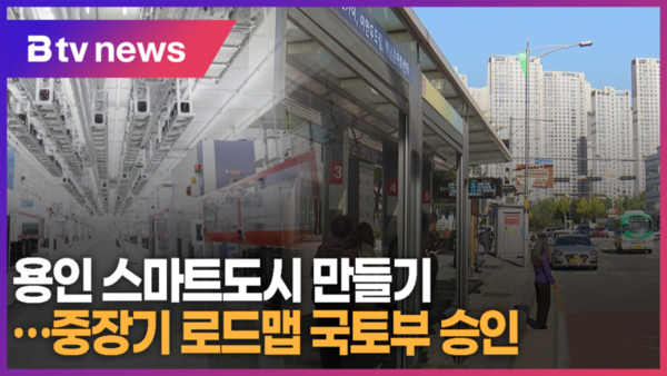 용인 스마트도시 만들기...중장기 로드맵 국토부 승인 ( B tv 기남뉴스)