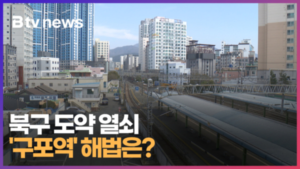 [기획 3] 북구 도약 열쇠 구포역...해법은 (B tv 부산뉴스)