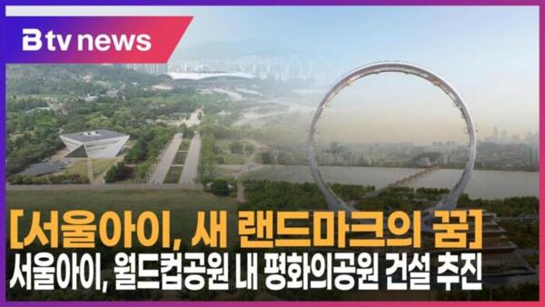 [서울아이, 새 랜드마크의 꿈] 서울아이, 월드컵공원 내 평화의공원 건설 추진 (B tv 서울뉴스)