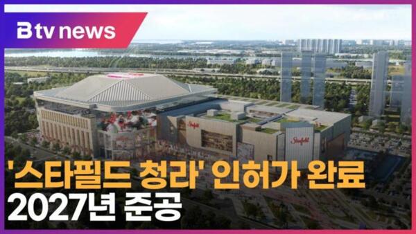 스타필드 청라 인허가 완료…2027년 준공 (B tv 인천뉴스)