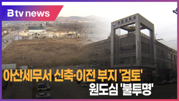 [B tv 중부뉴스]아산세무서 신축·이전 부지 검토...원도심 불투명