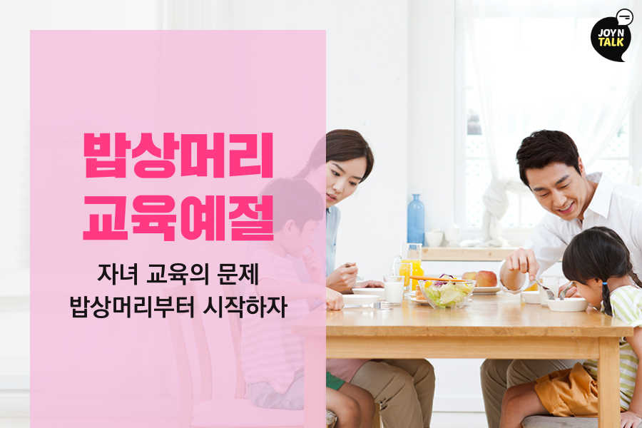 [JOY N TALK]밥상머리 교육예절 - 자녀 교육의 문제 밥상머리부터 시작하자