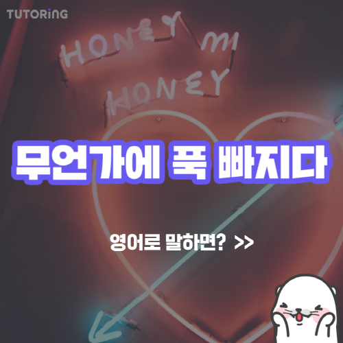 [요즘영어] 무언가에 푹 빠지다