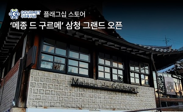 구르메F＆B코리아, 플래그십 스토어 메종 드 구르메 삼청 그랜드 오픈 한옥에서의 유럽 미식 경험