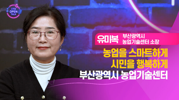 [신개념 오픈토크] 유미복 부산광역시 농업기술센터 소장