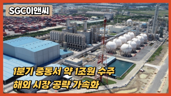 [영상] SGC이앤씨, 1분기 중동서 1조원 수주...해외 시장 공략 가속화