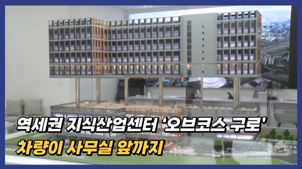 [영상] 역세권 지식산업센터 오브코스 구로...차량이 사무실 앞까지