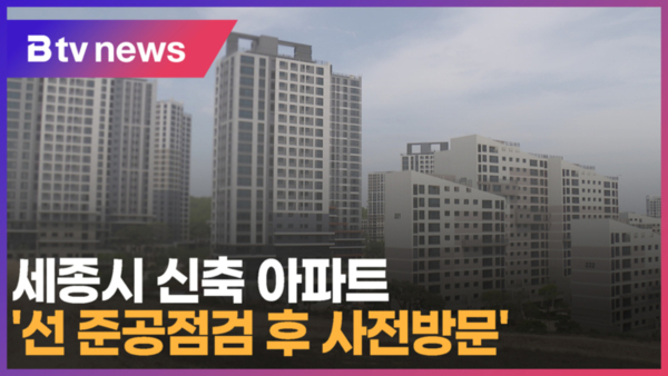 [B tv 세종뉴스]세종시 신축 아파트 '선 준공점검 후 사전방문'